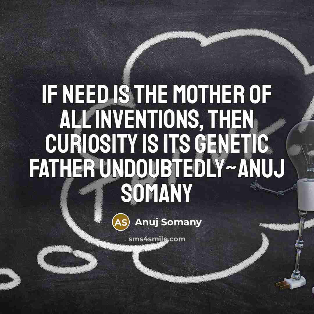 “If need is the mother of all inventions, then curiosity…” quote by Anuj Somany