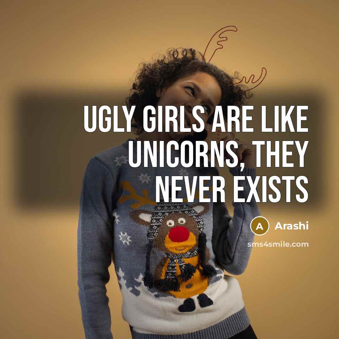 “Ugly girls are like Unicorns, They never EXISTS…” quote by Arashi