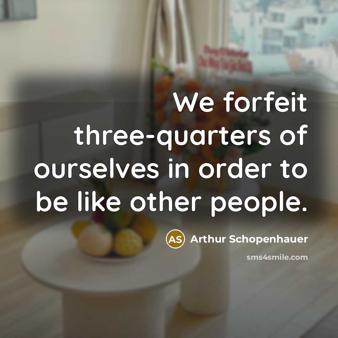 “We forfeit three-quarters of ourselves in order to be like…” quote by Arthur Schopenhauer