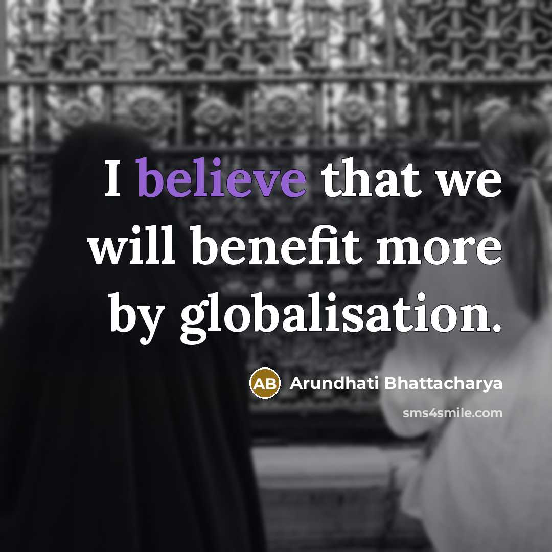 “I believe that we will benefit more by globalisation.…” quote by Arundhati Bhattacharya