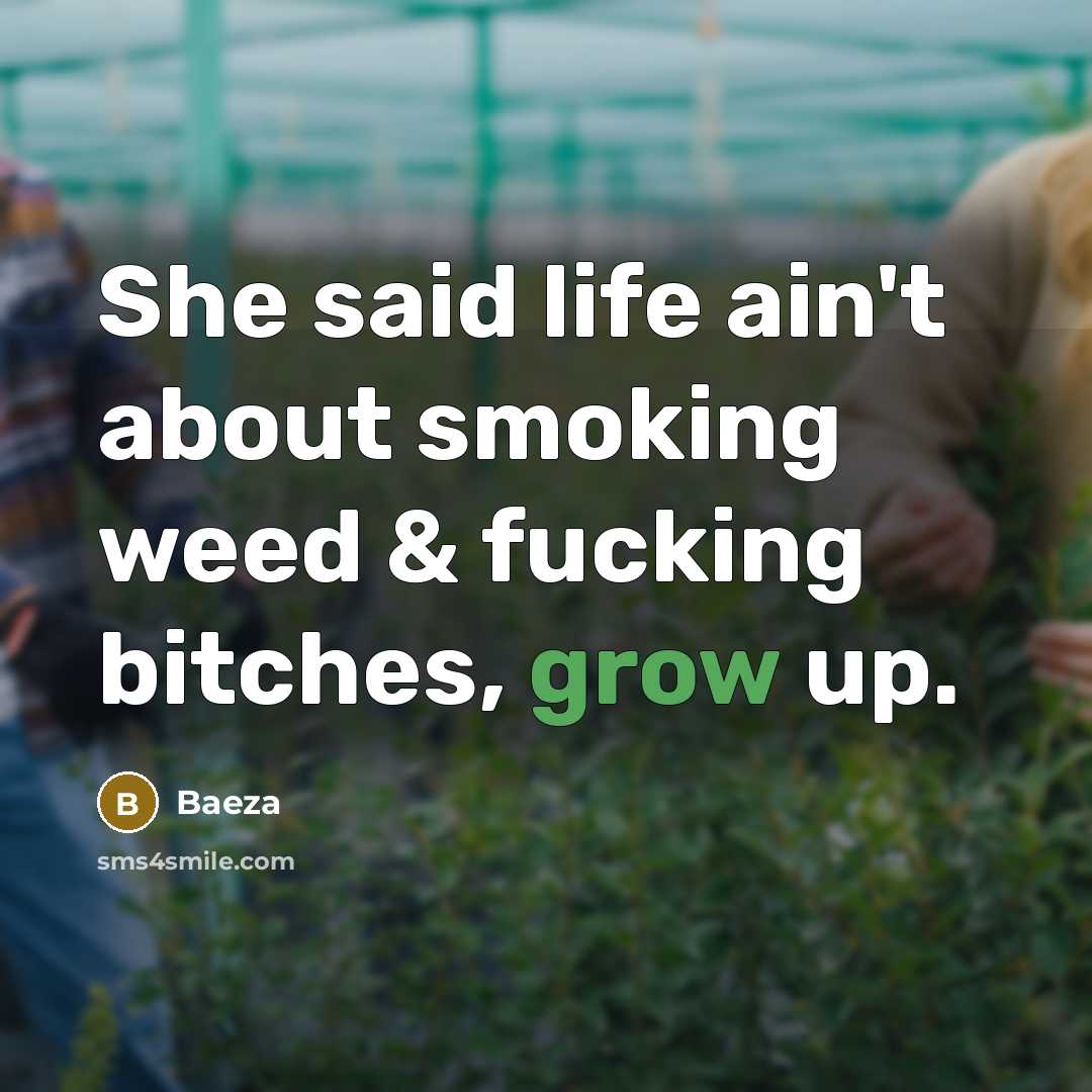 “She said life ain't about smoking weed & fucking bitches, grow up.” quote by Baeza