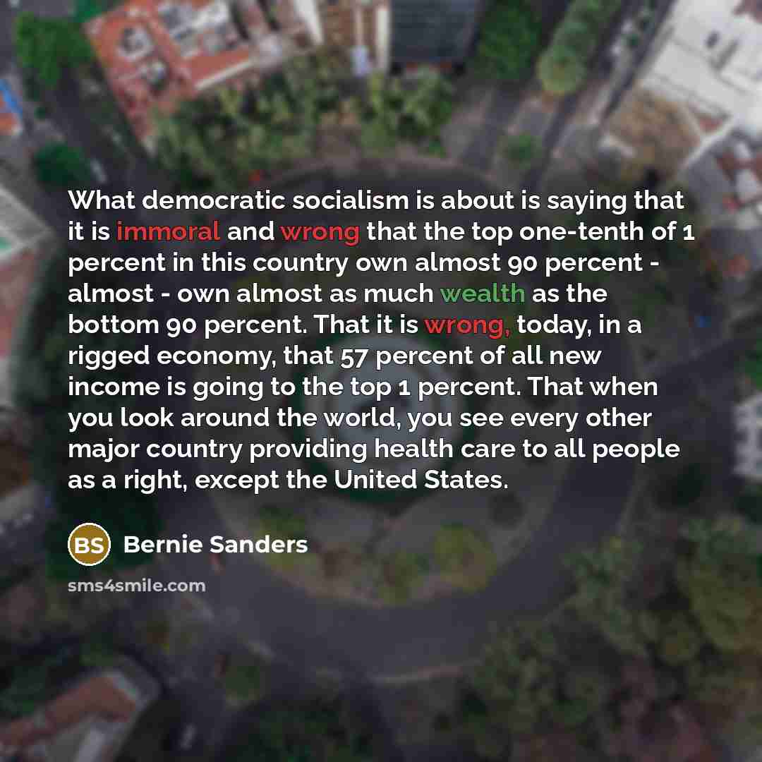 “What democratic socialism is about is saying that it is…” quote by Bernie Sanders