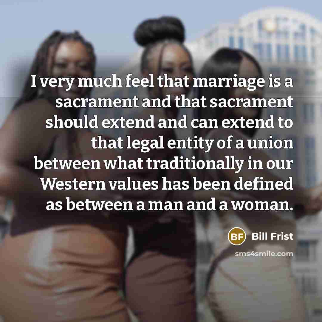 “I very much feel that marriage is a sacrament and…” quote by Bill Frist