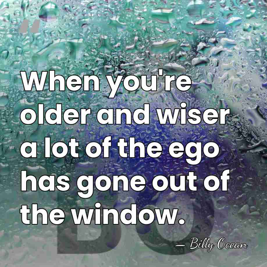 When you're older and wiser a lot of the ego has gone&hellip; - Billy Ocean