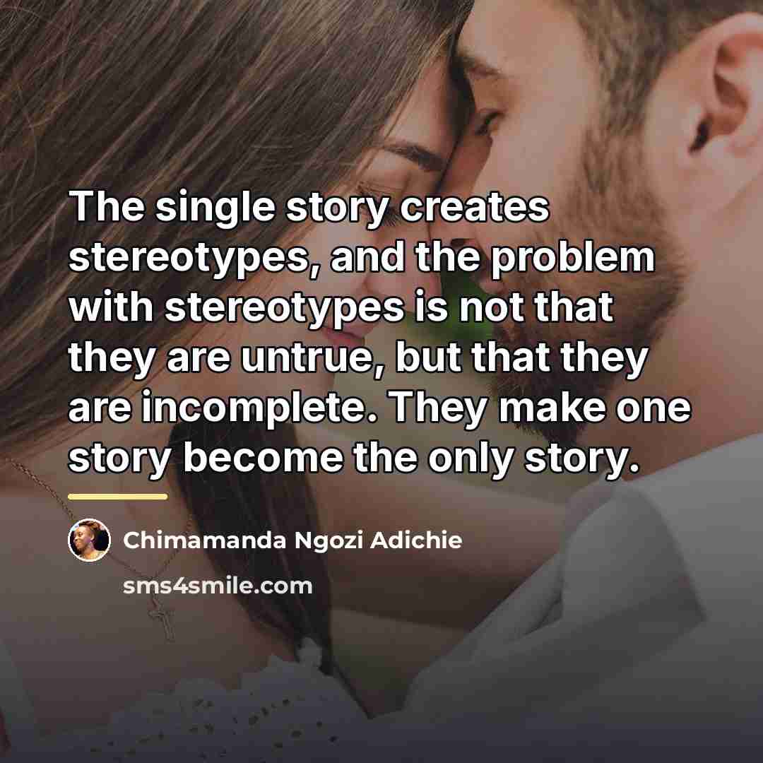 “The single story creates stereotypes, and the problem with stereotypes…” quote by Chimamanda Ngozi Adichie