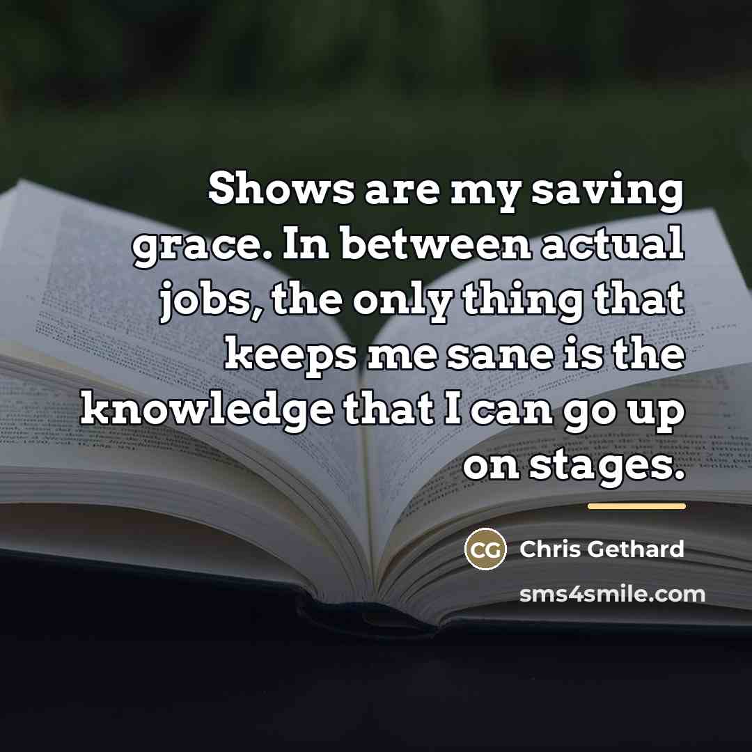 “Shows are my saving grace. In between actual jobs, the…” quote by Chris Gethard