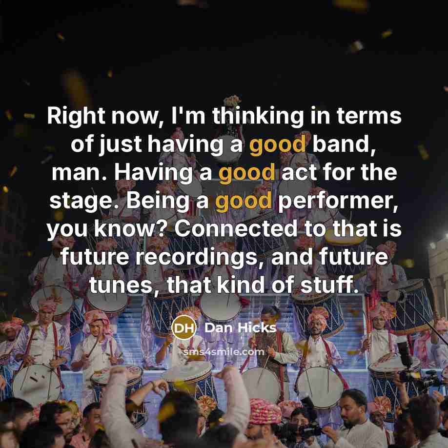 “Right now, I'm thinking in terms of just having a…” quote by Dan Hicks