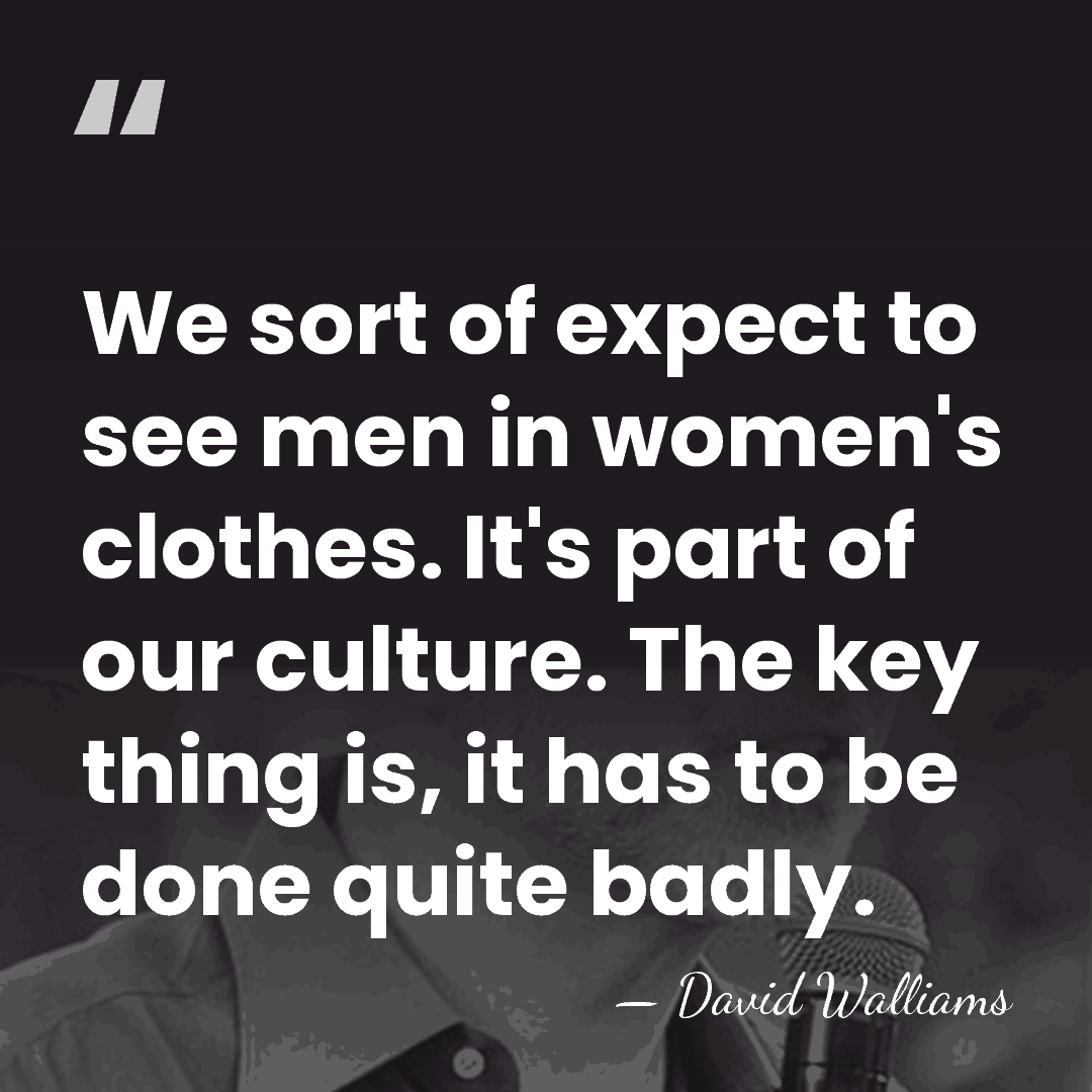 We sort of expect to see men in women's clothes. It's part&hellip; - David Walliams