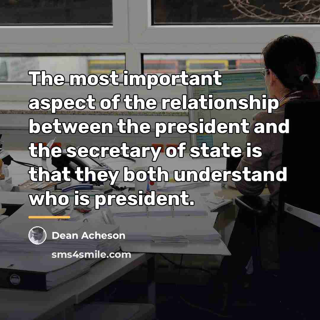 “The most important aspect of the relationship between the president…” quote by Dean Acheson
