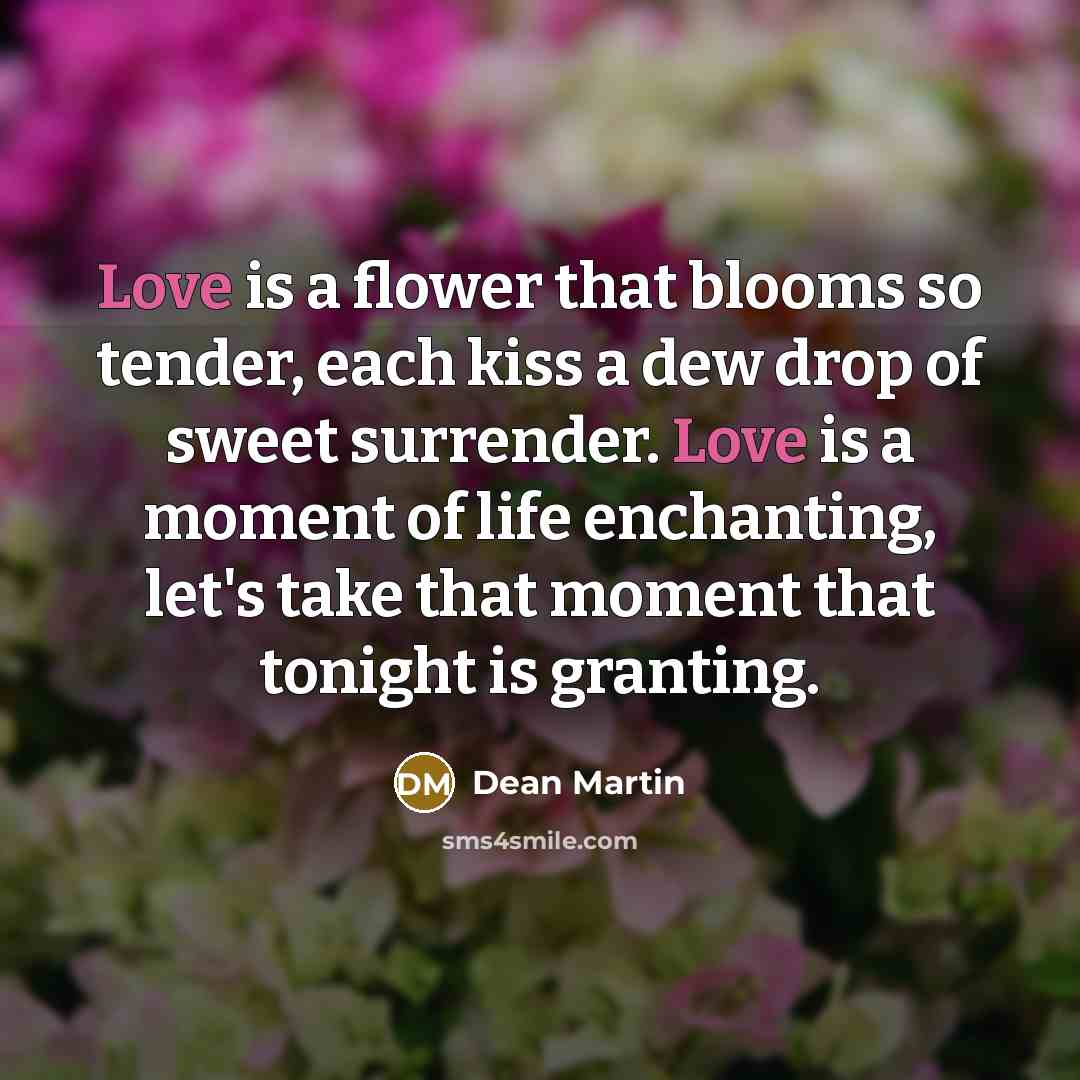 “Love is a flower that blooms so tender, each kiss…” quote by Dean Martin
