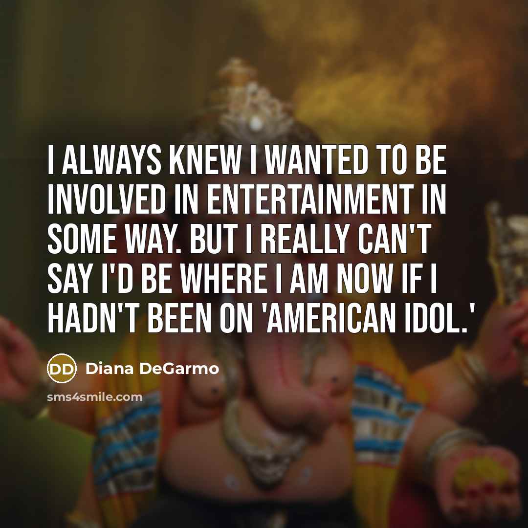 “I always knew I wanted to be involved in entertainment…” quote by Diana DeGarmo