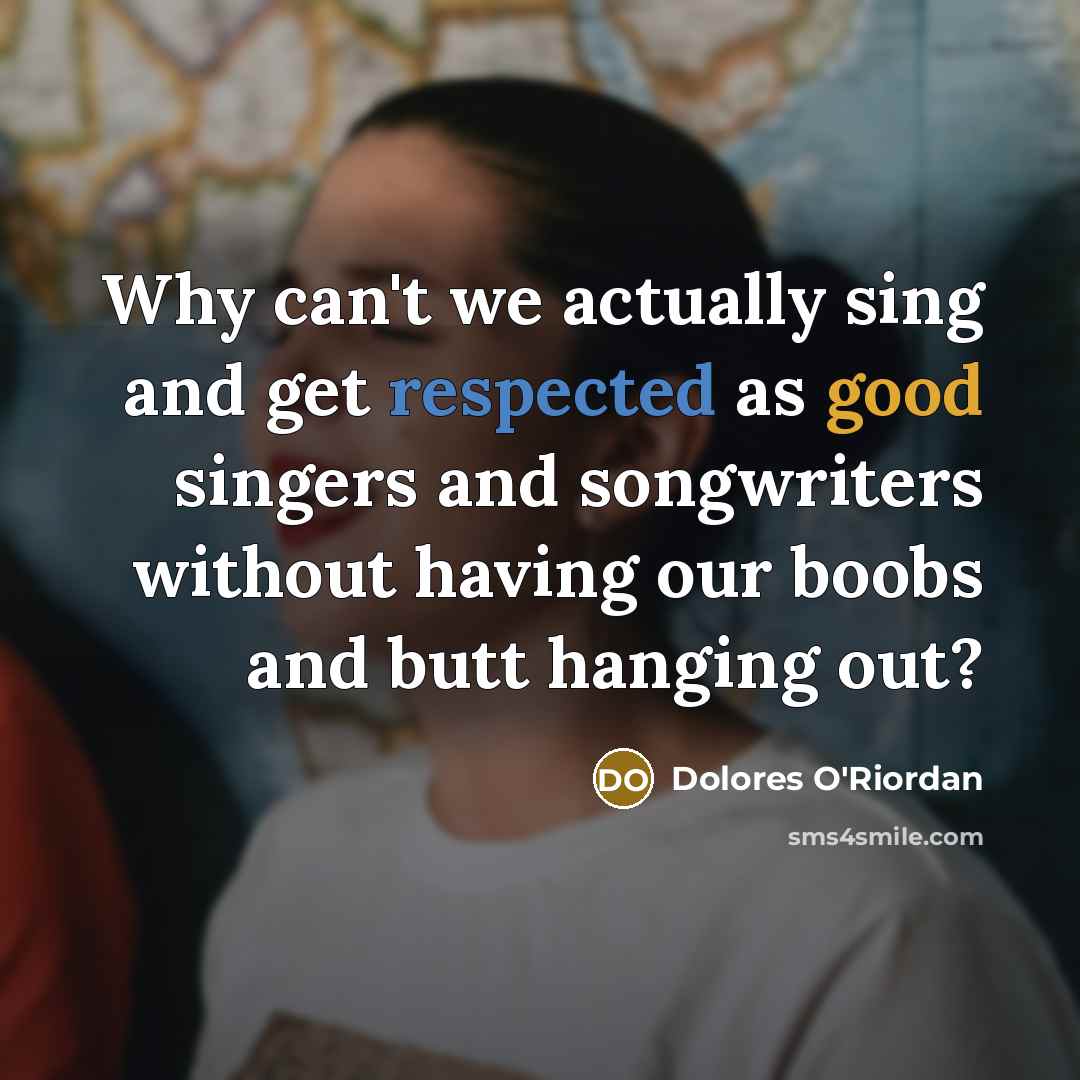 “Why can't we actually sing and get respected as good singers and songwriters without having our boobs and butt hanging out?” quote by Dolores O'Riordan