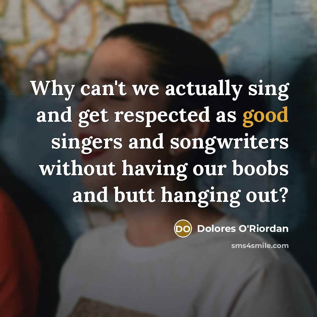 “Why can't we actually sing and get respected as good…” quote by Dolores O'Riordan