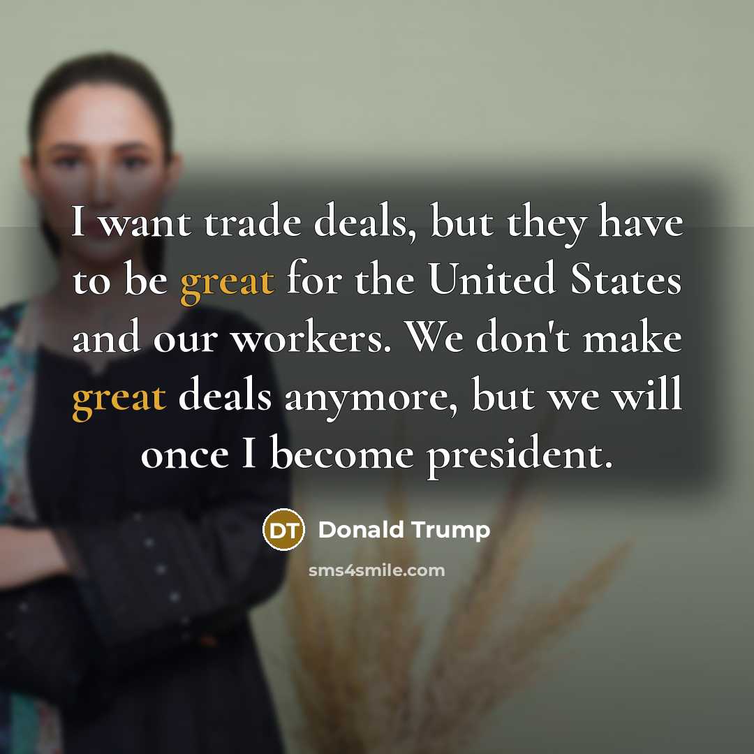 “I want trade deals, but they have to be great…” quote by Donald Trump