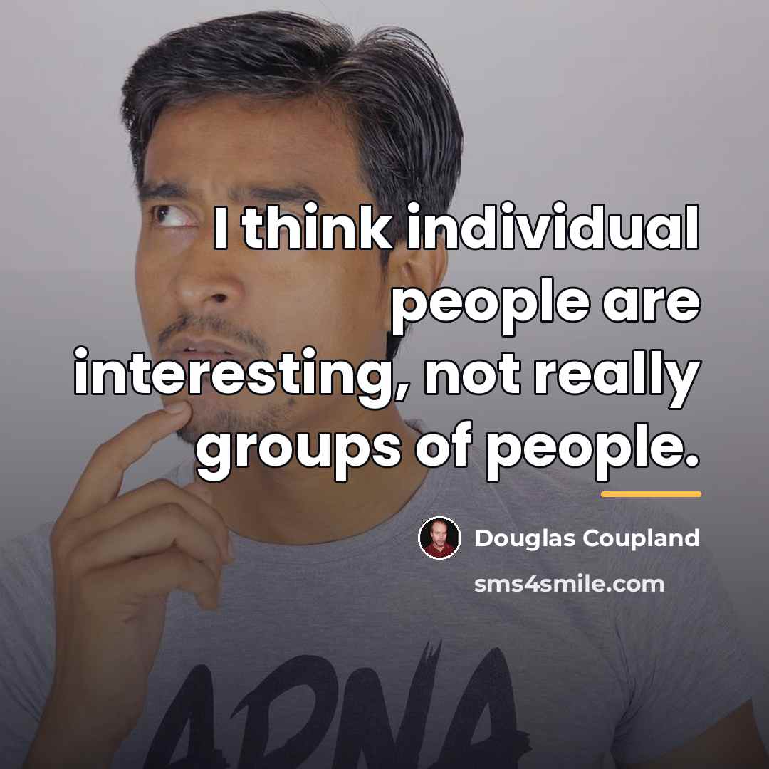 “I think individual people are interesting, not really groups of…” quote by Douglas Coupland