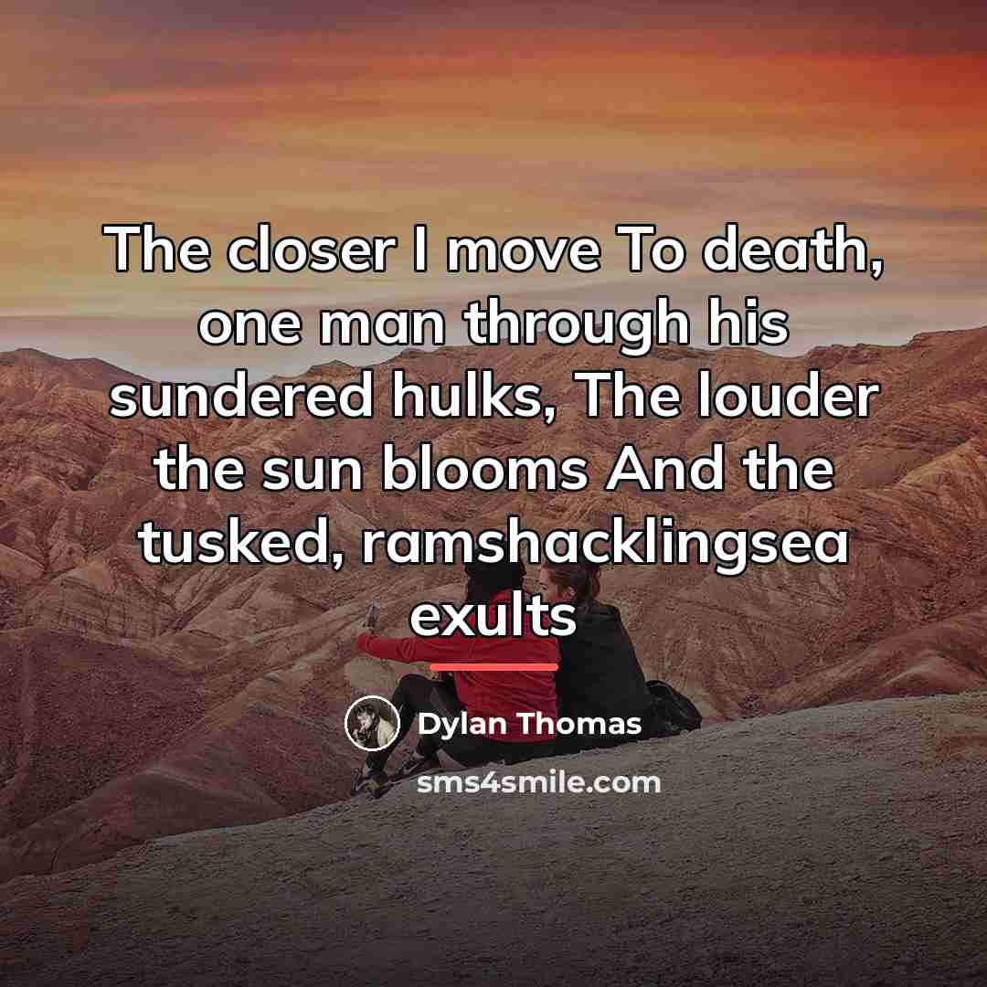 “The closer I move To death, one man through his…” quote by Dylan Thomas