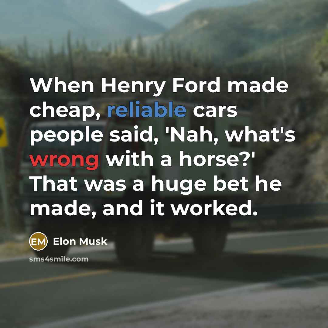 “When Henry Ford made cheap, reliable cars people said, 'Nah,…” quote by Elon Musk