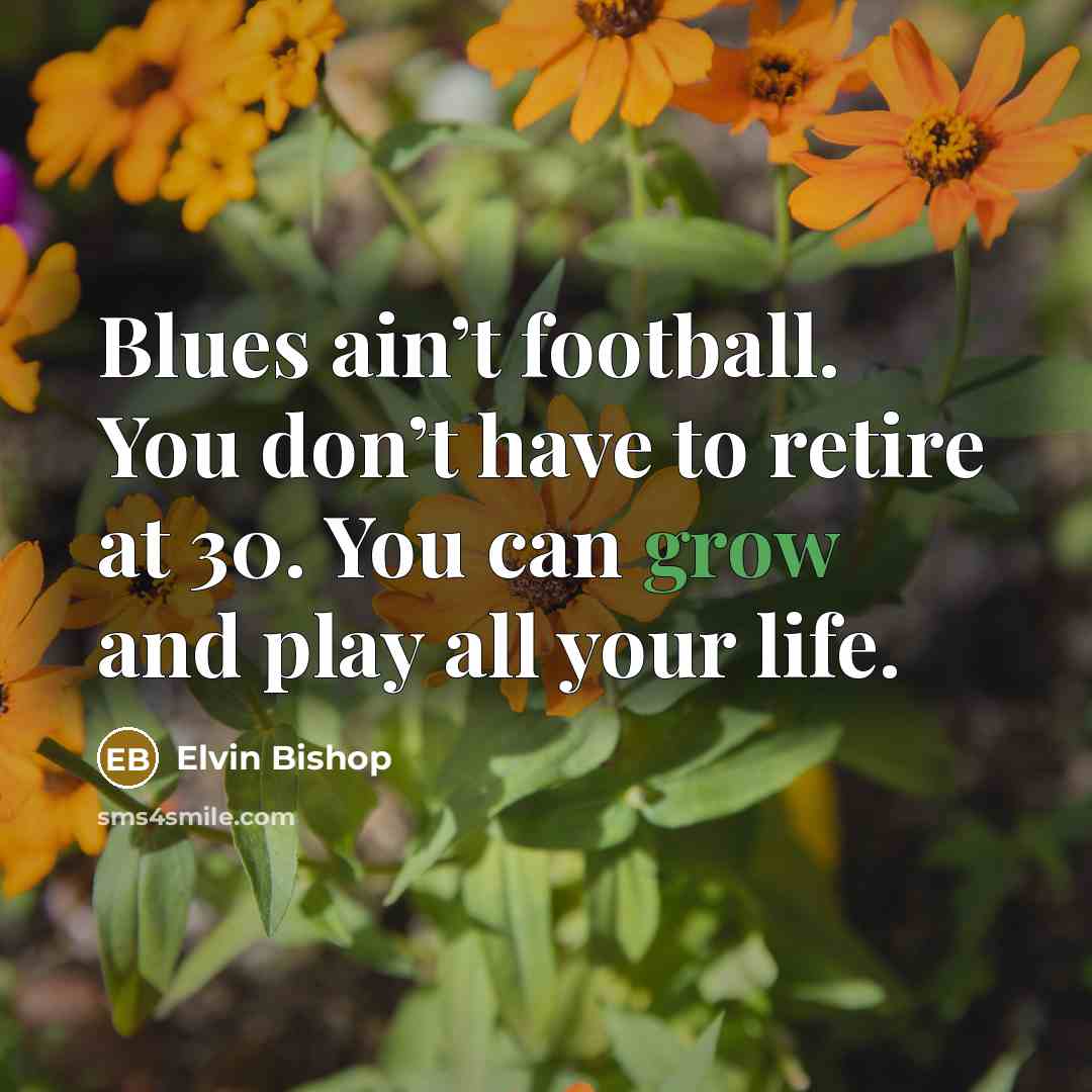 “Blues ain’t football. You don’t have to retire at 30.…” quote by Elvin Bishop