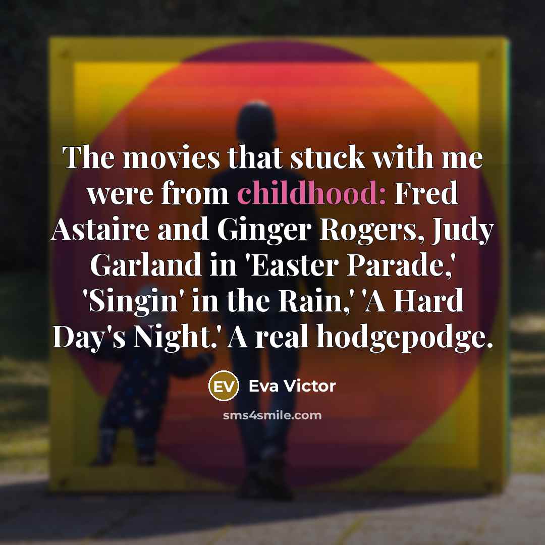 “The movies that stuck with me were from childhood: Fred Astaire and Ginger Rogers, Judy Garland in 'Easter Parade,' 'Singin' in the Rain,' 'A Hard Day's Night.' A real hodgepodge.” quote by Eva Victor
