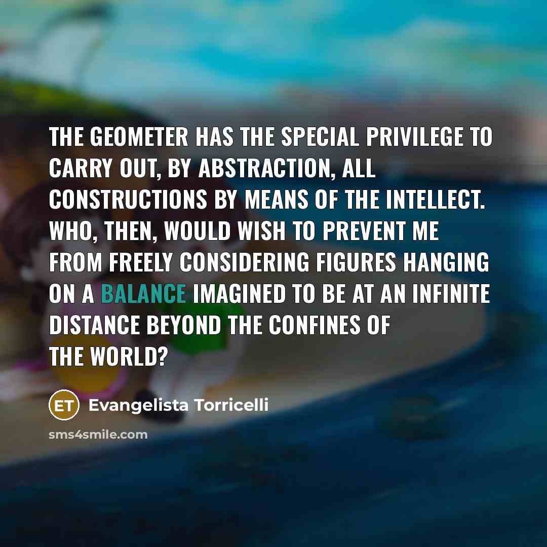 “The Geometer has the special privilege to carry out, by…” quote by Evangelista Torricelli