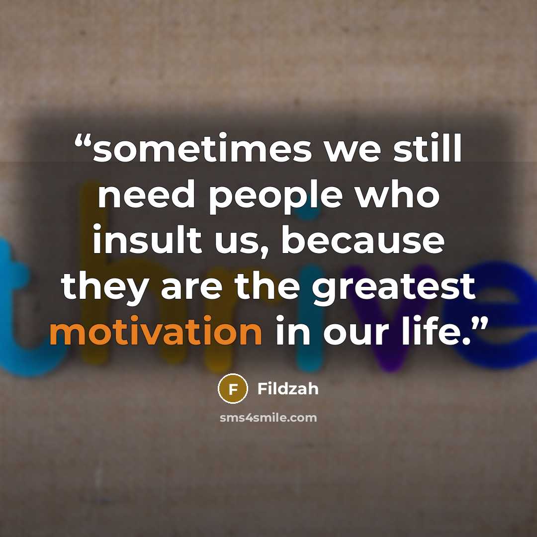 “sometimes we still need people who insult us, because they are the greatest motivation in our life.” quote by Fildzah