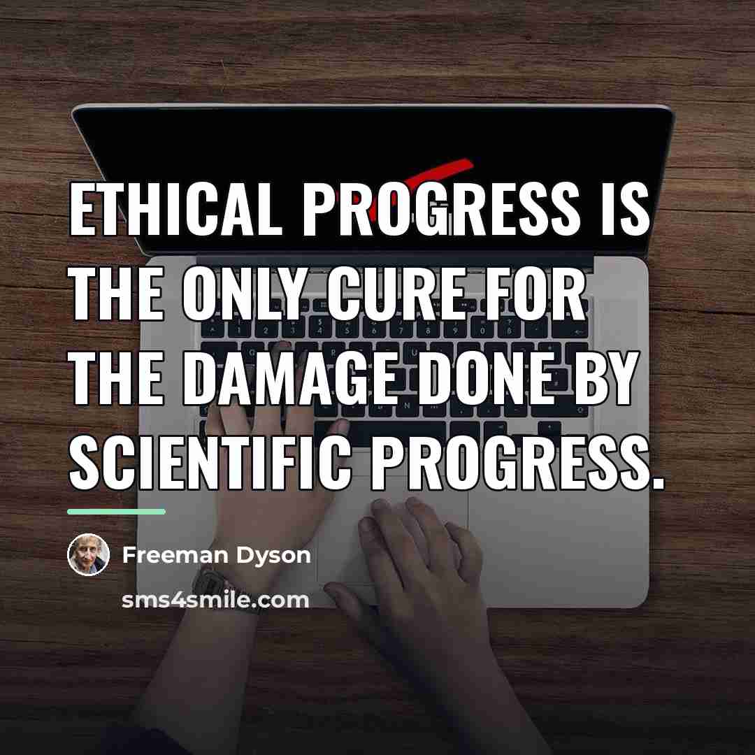 “Ethical progress is the only cure for the damage done…” quote by Freeman Dyson