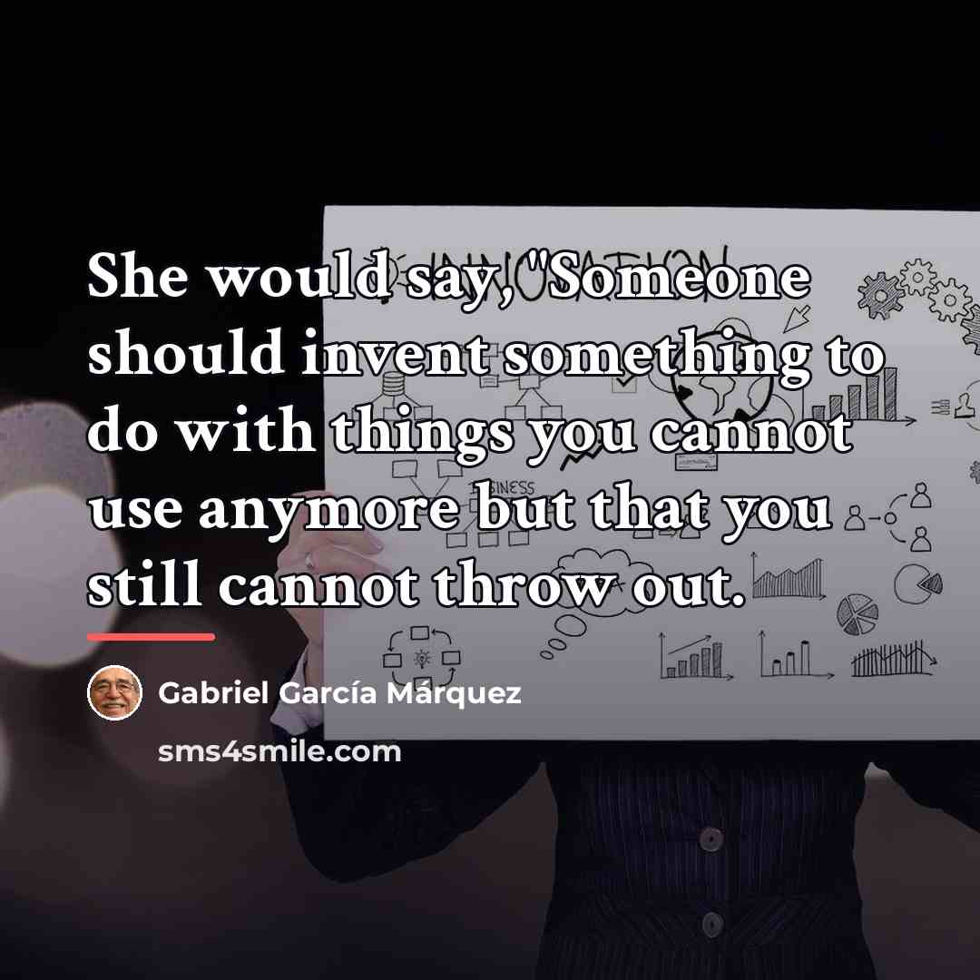 “She would say, "Someone should invent something to do with…” quote by Gabriel Garcia Marquez
