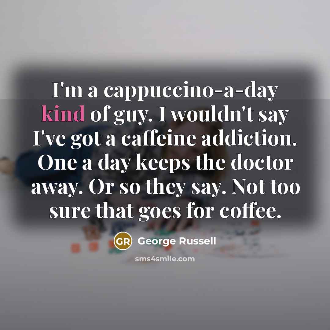 “I'm a cappuccino-a-day kind of guy. I wouldn't say I've…” quote by George Russell