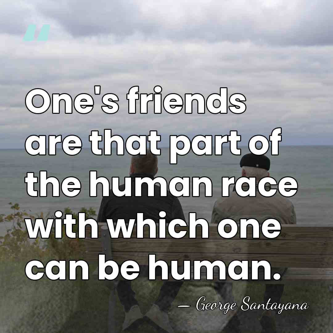 One's friends are that part of the human race with which one&hellip; - George Santayana