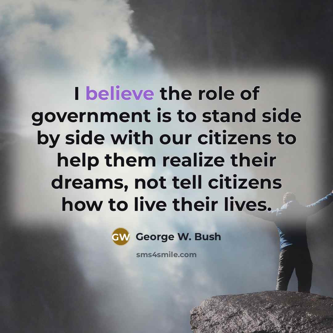 “I believe the role of government is to stand side…” quote by George W. Bush