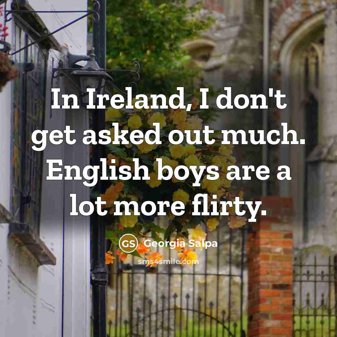“In Ireland, I don't get asked out much. English boys…” quote by Georgia Salpa