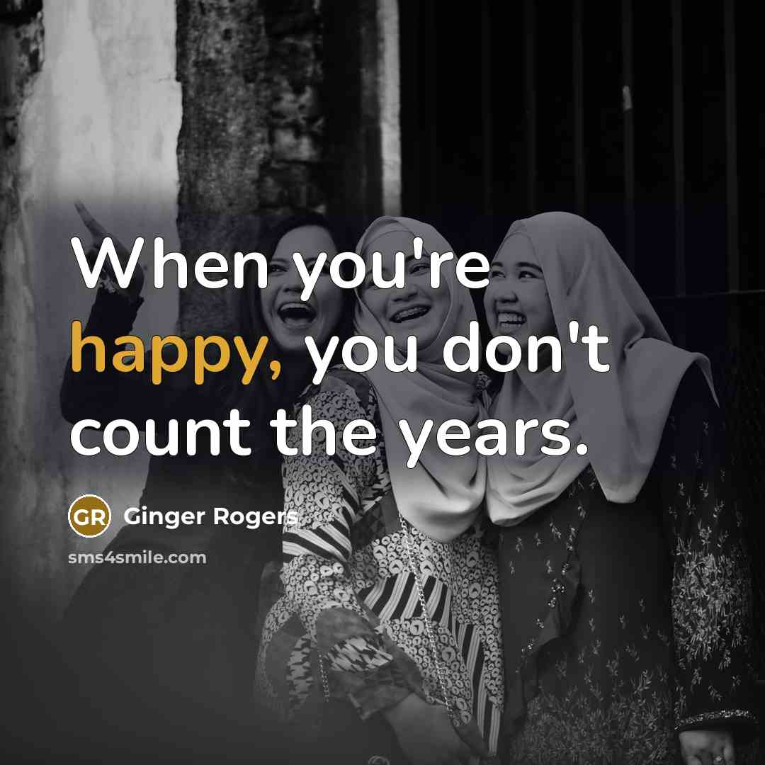 “When you're happy, you don't count the years.…” quote by Ginger Rogers