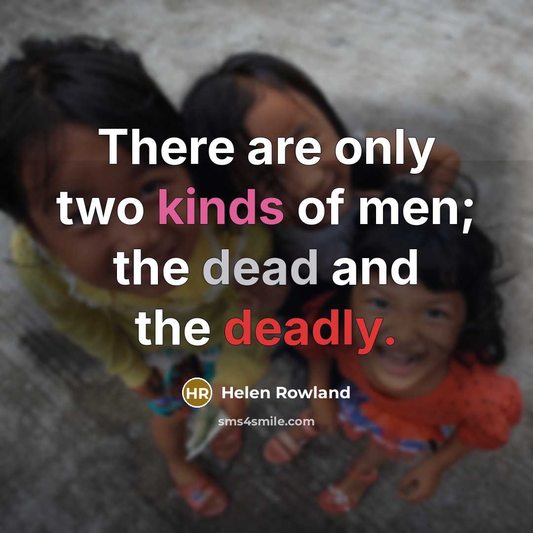 “There are only two kinds of men; the dead and the deadly.” quote by Helen Rowland