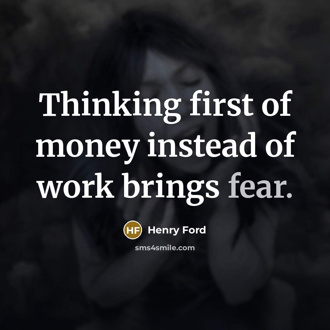 “Thinking first of money instead of work brings fear.…” quote by Henry Ford