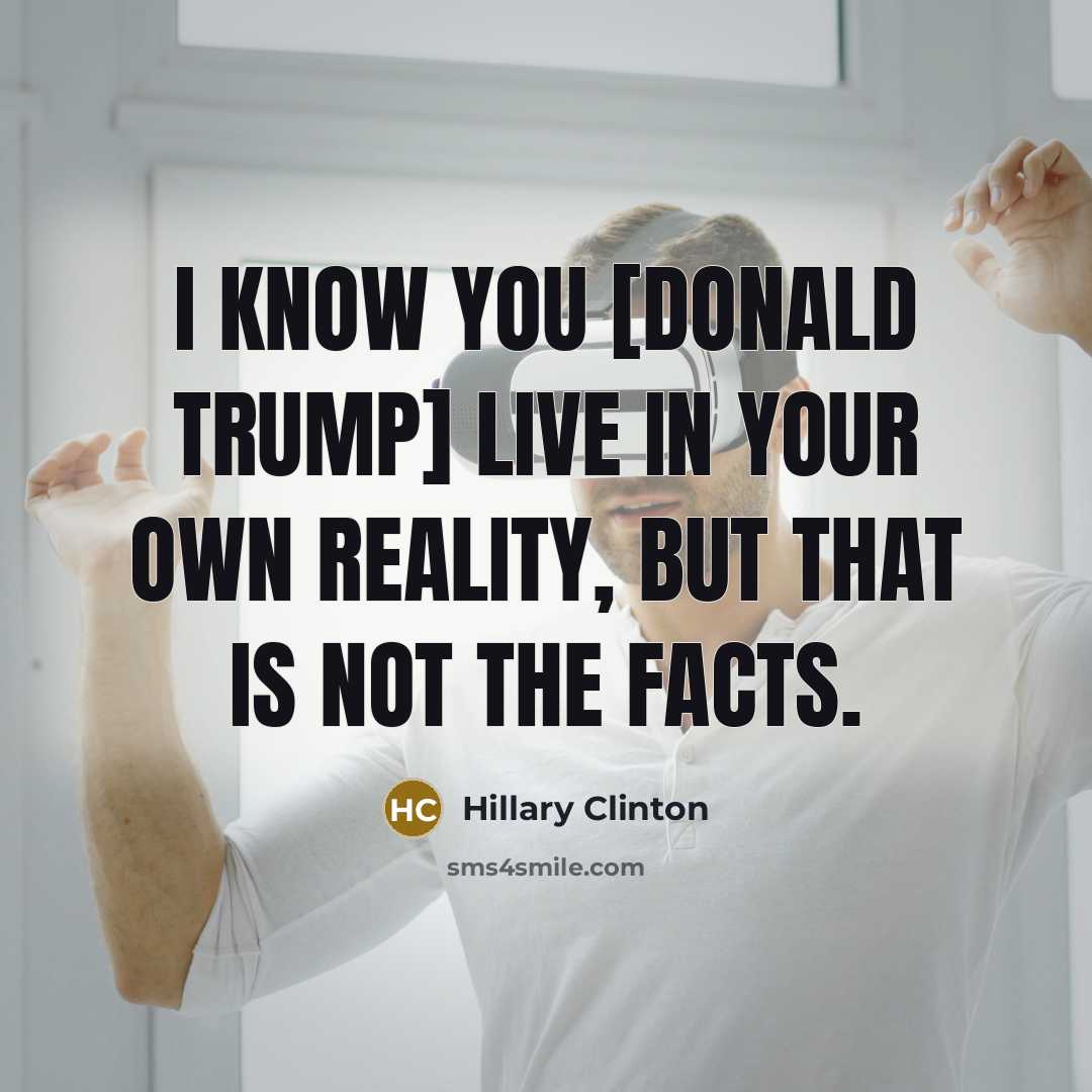 “I know you [Donald Trump] live in your own reality, but that is not the facts.” quote by Hillary Clinton