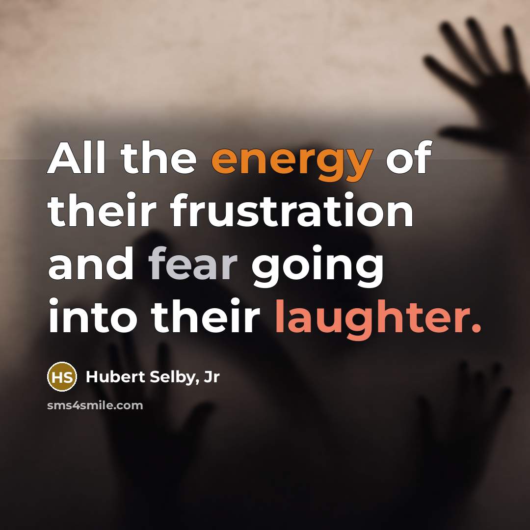 “All the energy of their frustration and fear going into…” quote by Hubert Selby, Jr