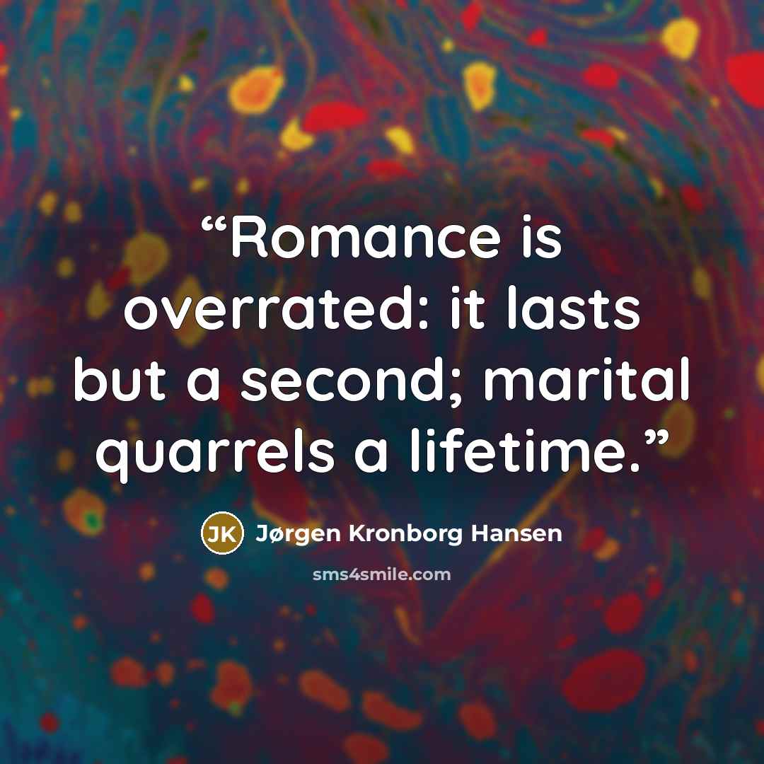 “Romance is overrated: it lasts but a second; marital quarrels a lifetime.” quote by Jørgen Kronborg Hansen