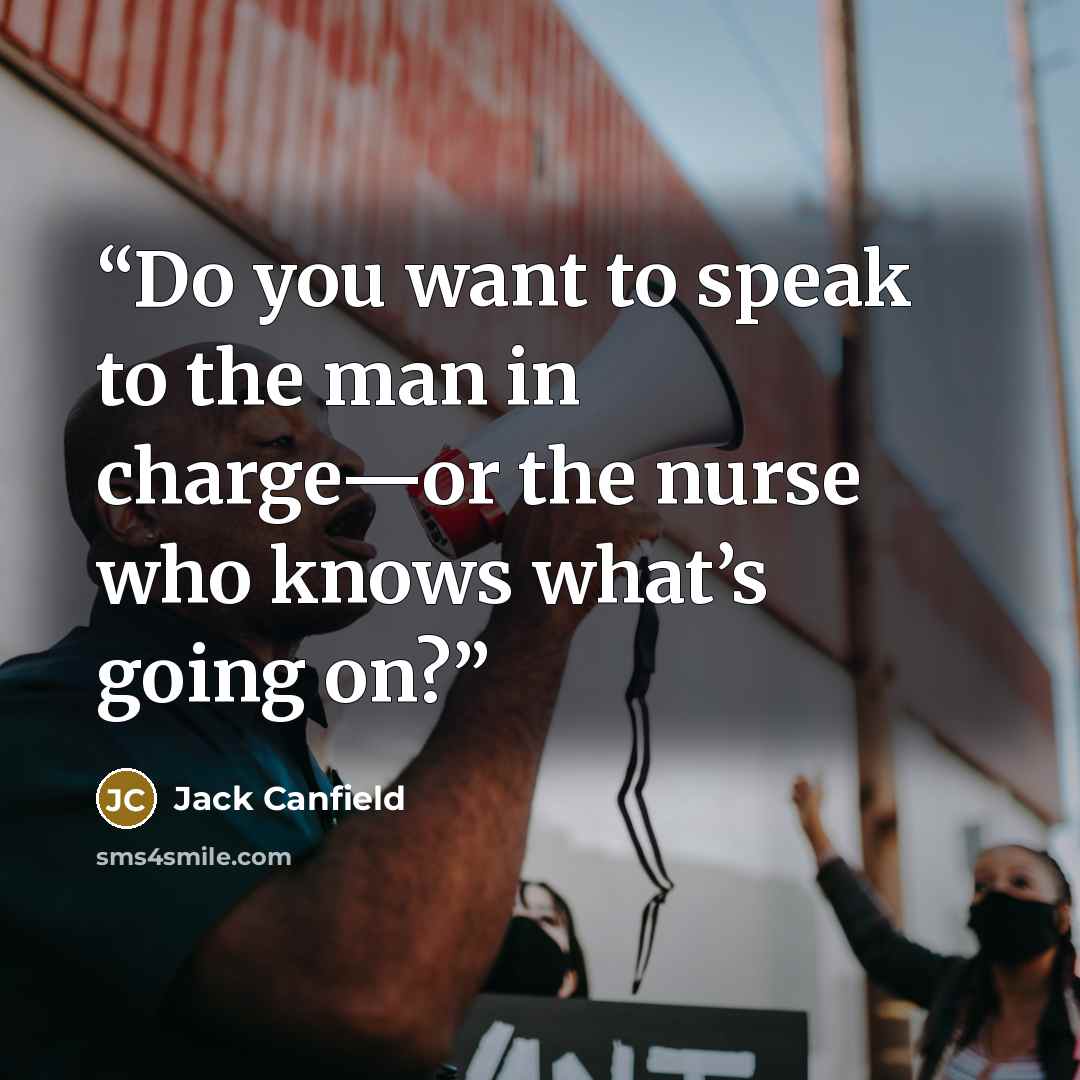 “Do you want to speak to the man in charge—or the nurse who knows what’s going on?” quote by Jack Canfield