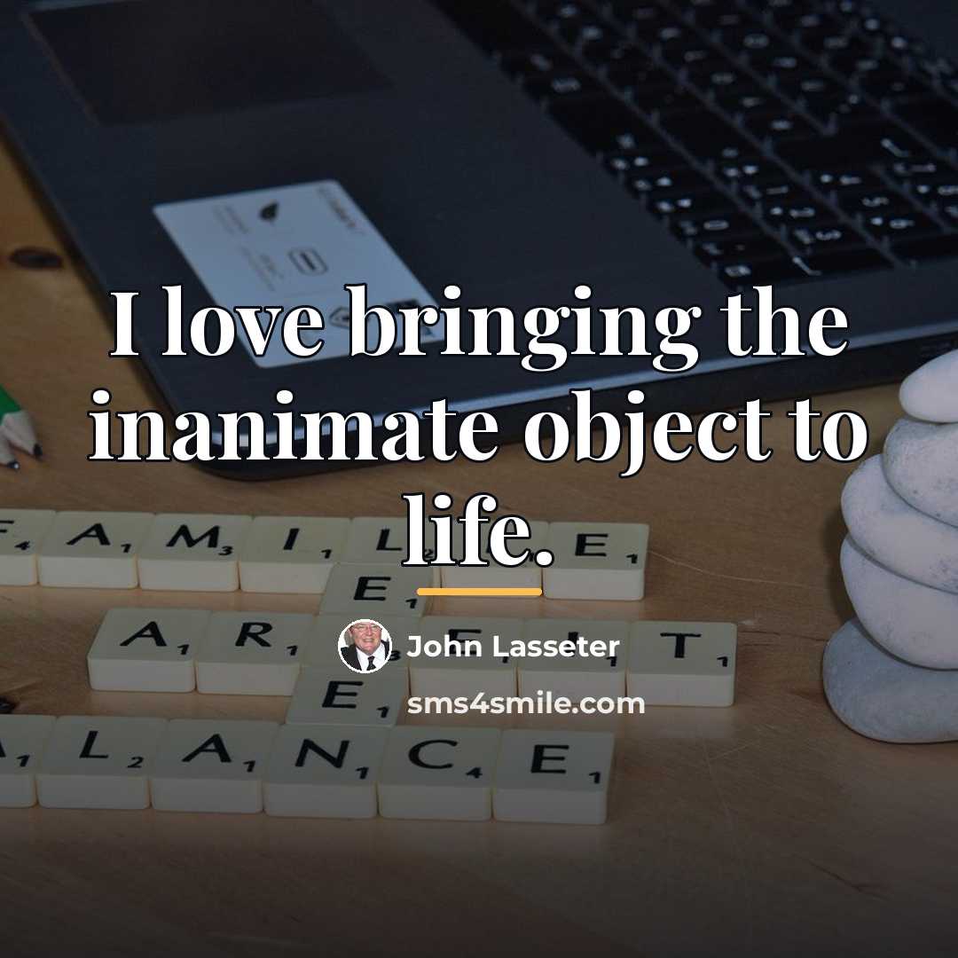 “I love bringing the inanimate object to life.…” quote by John Lasseter