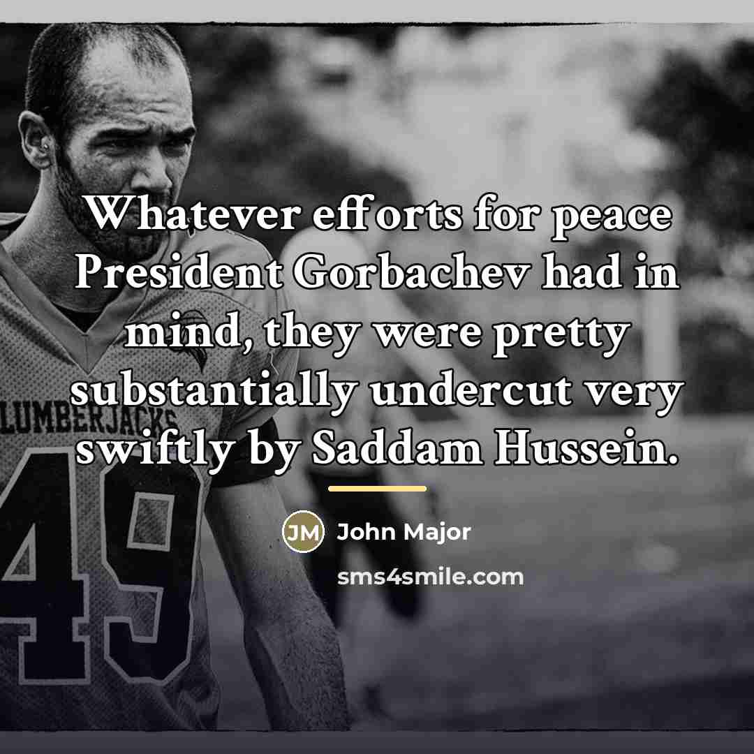 “Whatever efforts for peace President Gorbachev had in mind, they…” quote by John Major