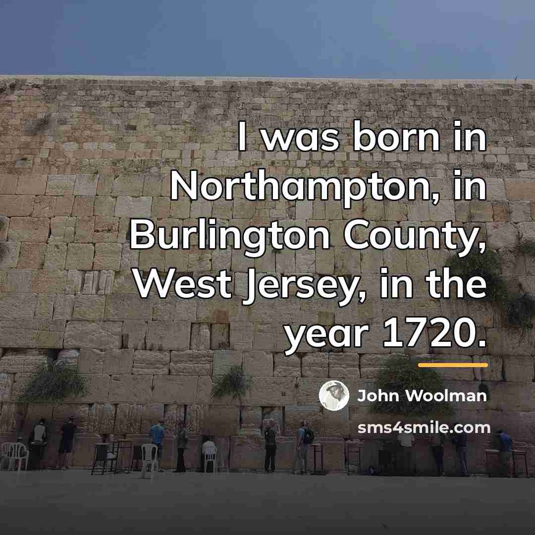 “I was born in Northampton, in Burlington County, West Jersey,…” quote by John Woolman