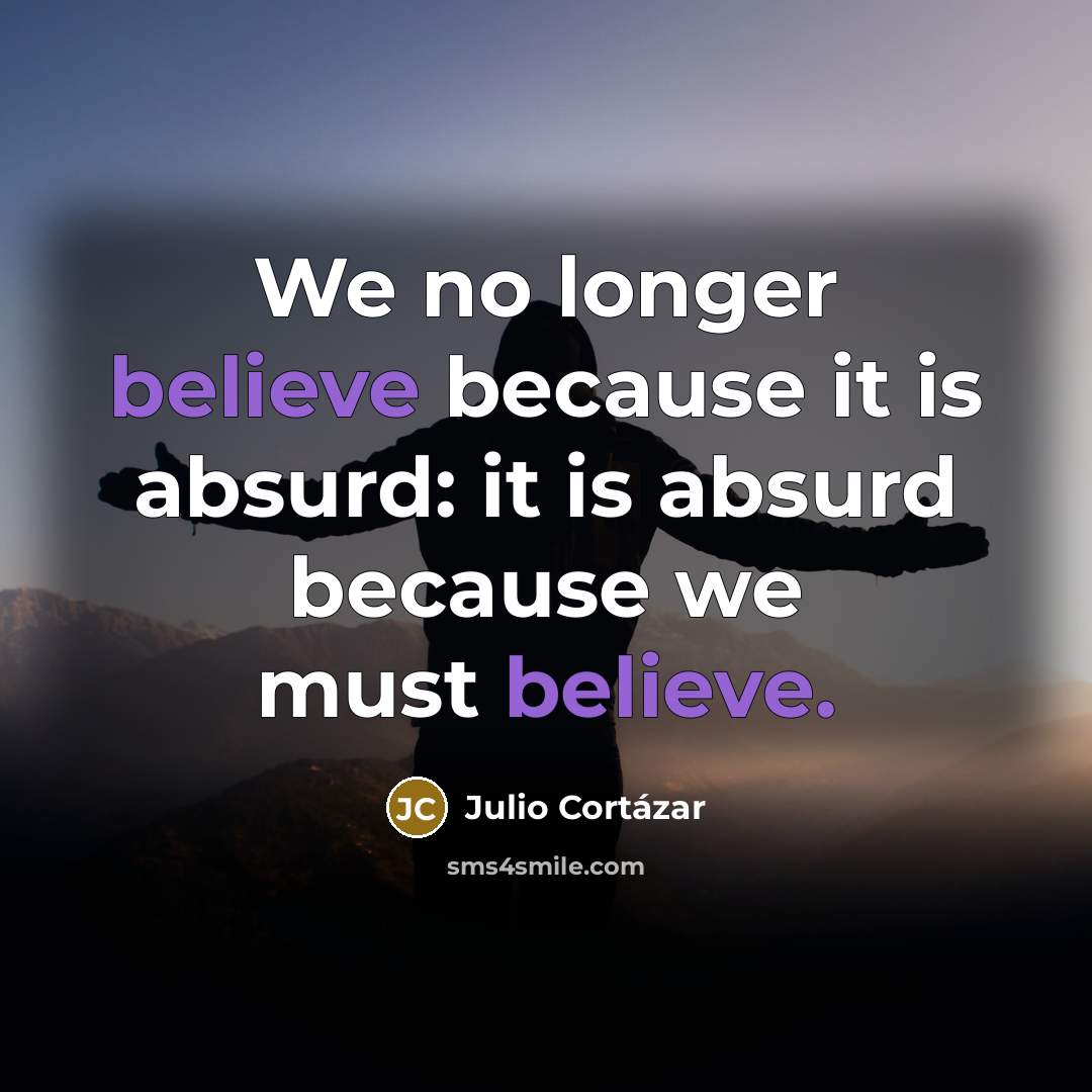“We no longer believe because it is absurd: it is…” quote by Julio Cortazar