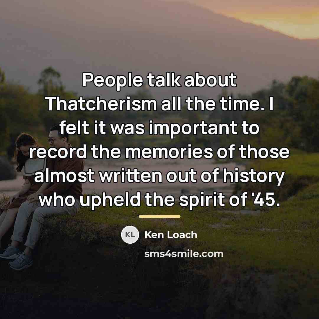 “People talk about Thatcherism all the time. I felt it…” quote by Ken Loach