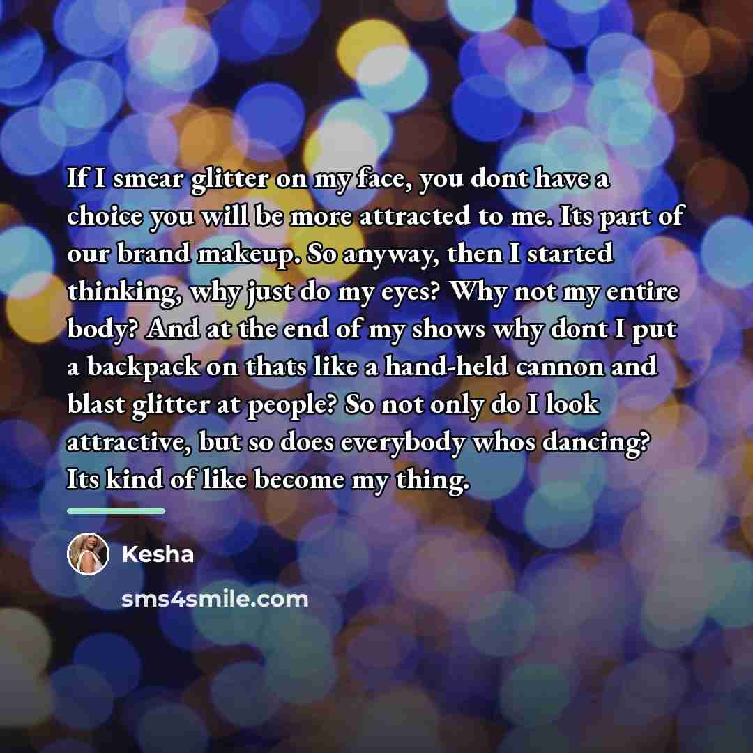 “If I smear glitter on my face, you dont have…” quote by Kesha