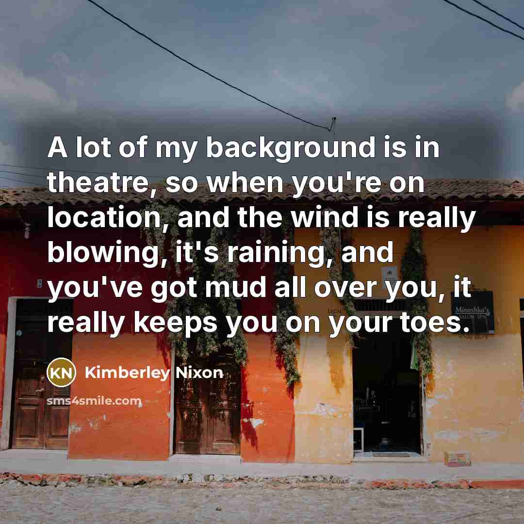 “A lot of my background is in theatre, so when…” quote by Kimberley Nixon