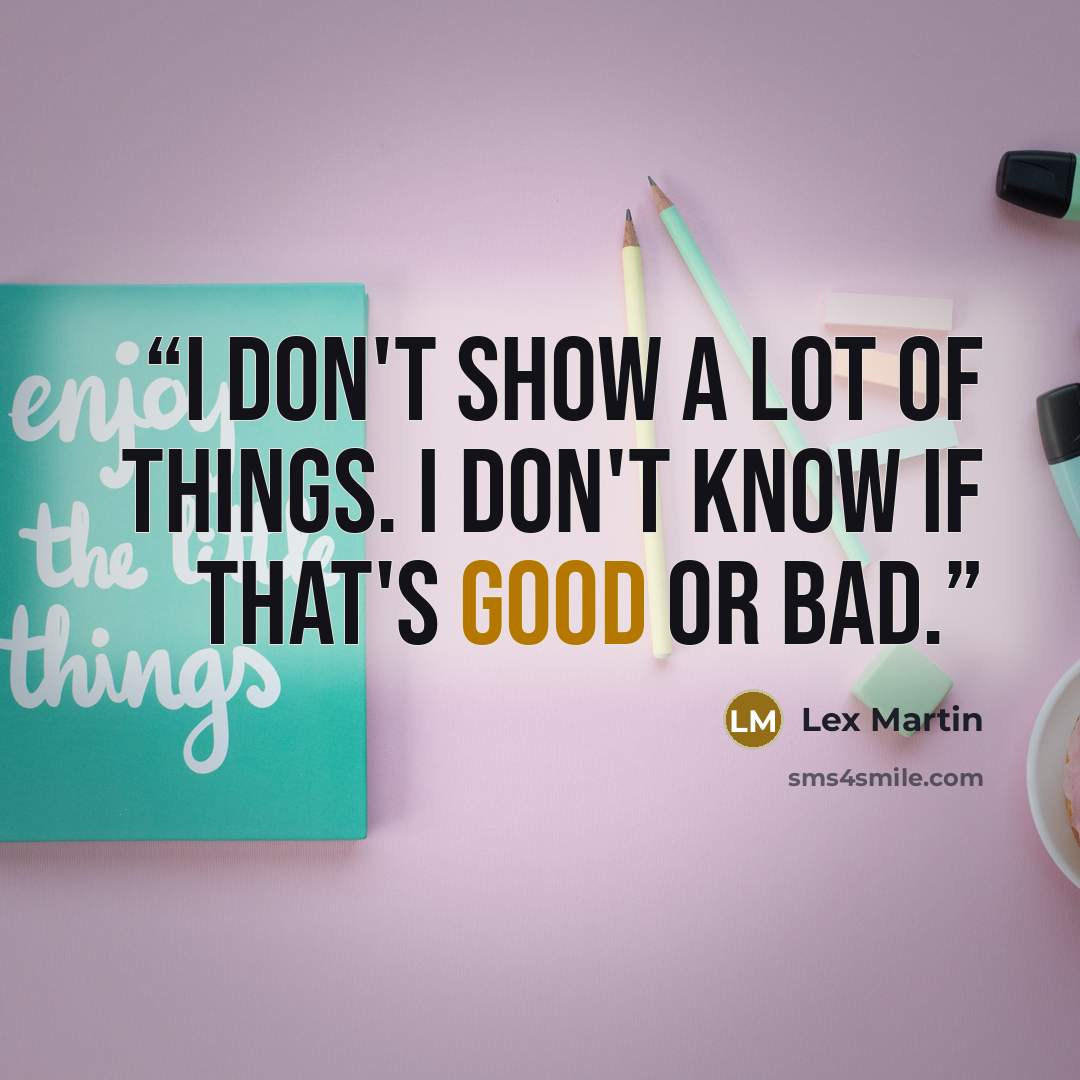 “I don't show a lot of things. I don't know if that's good or bad.” quote by Lex Martin