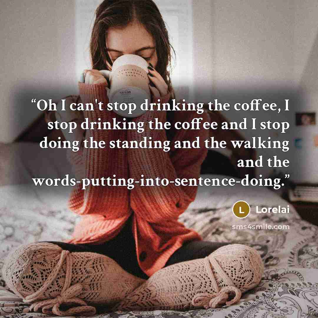 “Oh I can't stop drinking the coffee, I stop drinking the coffee and I stop doing the standing and the walking and the words-putting-into-sentence-doing.” quote by Lorelai