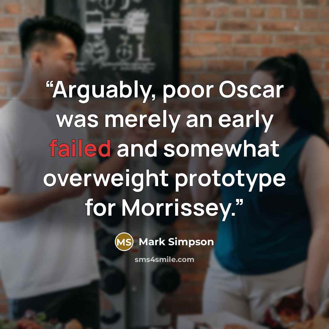 “Arguably, poor Oscar was merely an early failed and somewhat overweight prototype for Morrissey.” quote by Mark Simpson