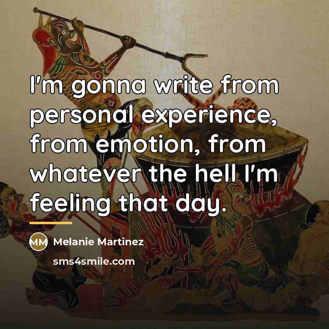 “I'm gonna write from personal experience, from emotion, from whatever…” quote by Melanie Martinez
