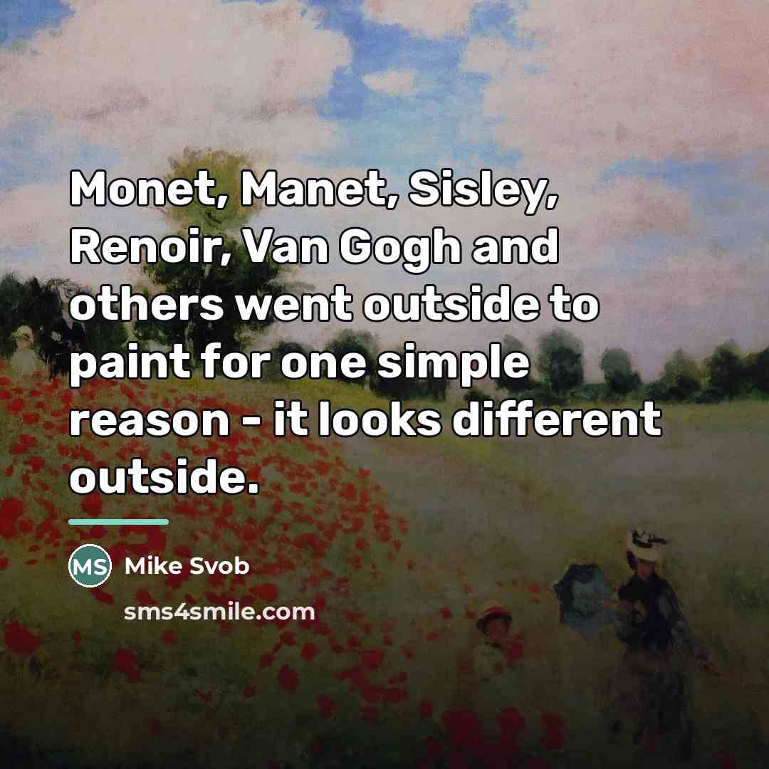 “Monet, Manet, Sisley, Renoir, Van Gogh and others went outside…” quote by Mike Svob